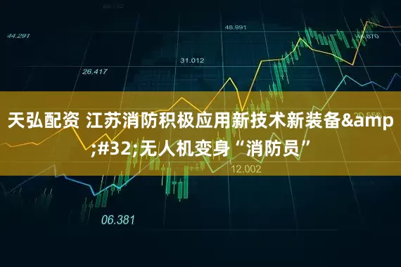天弘配资 江苏消防积极应用新技术新装备&#32;无人机变身“消防员”