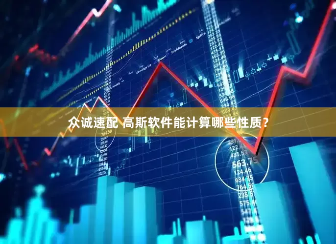 众诚速配 高斯软件能计算哪些性质？
