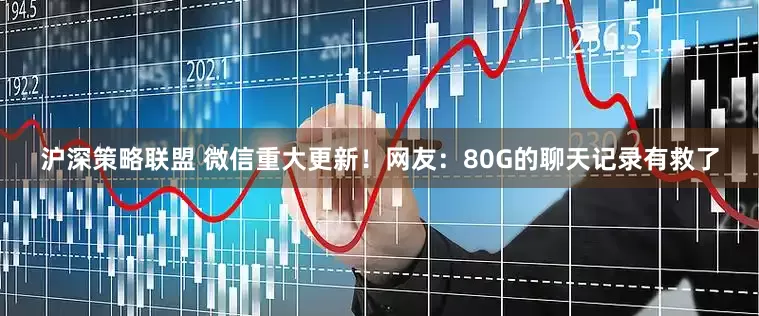 沪深策略联盟 微信重大更新！网友：80G的聊天记录有救了
