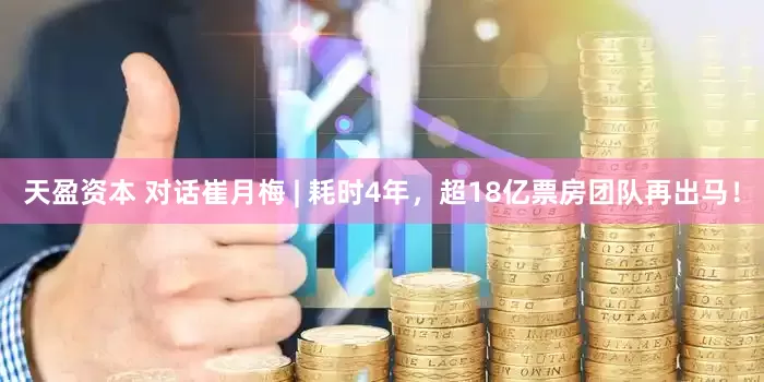 天盈资本 对话崔月梅 | 耗时4年，超18亿票房团队再出马！