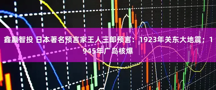 鑫赢智投 日本著名预言家王人三郎预言：1923年关东大地震；1945年广岛核爆