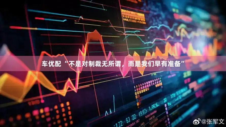 车优配 “不是对制裁无所谓，而是我们早有准备”